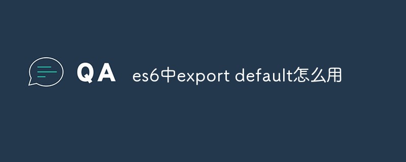 回答es6中export default怎么用