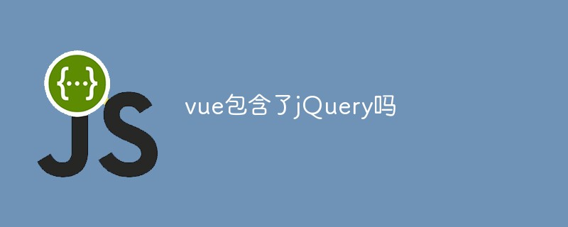 回答vue包含了jQuery吗