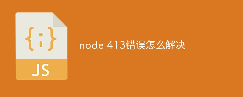 回答node 413错误怎么解决