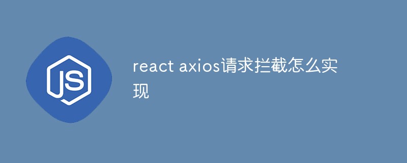 回答react axios请求拦截怎么实现