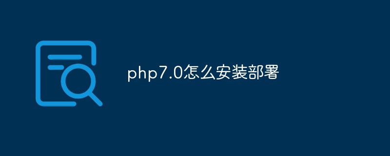 php教程php7.0怎么安装部署