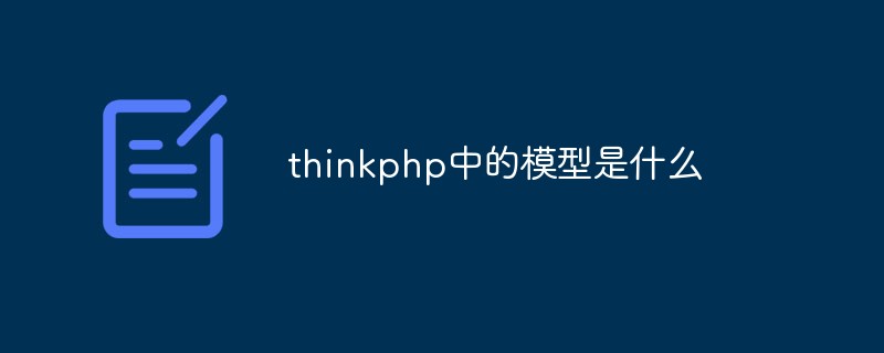 php教程thinkphp中的模型是什么