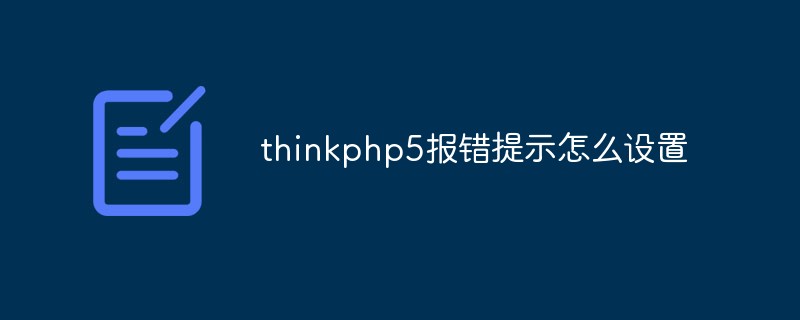 2023<span style='color:red;'>ThinkPHP5</span>报错提示怎么设置
