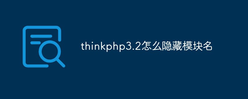 2023<span style='color:red;'>Thinkphp</span>3.2怎么隐藏模块名