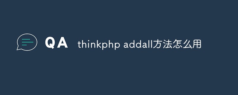 2023<span style='color:red;'>Thinkphp</span> addall方法怎么用