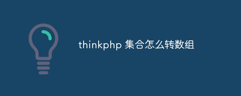 2023<span style='color:red;'>Thinkphp</span> 集合怎么转数组