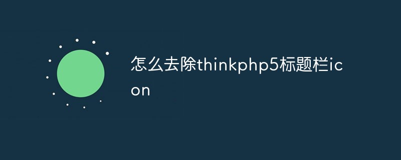 2023怎么去除thinkphp5标题栏icon