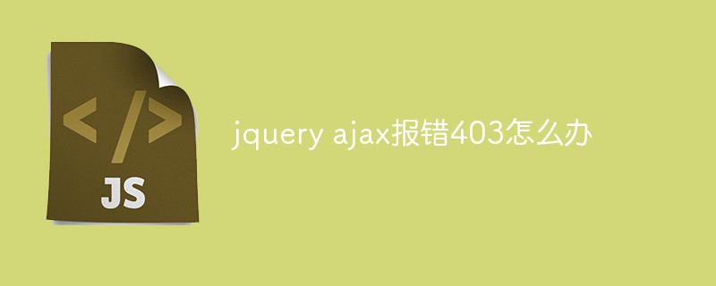 2023jquery ajax报错403怎么办