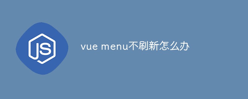 2023vue menu不刷新怎么办