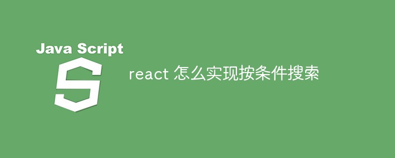 2023react 怎么实现按条件<span style='color:red;'>搜索</span>