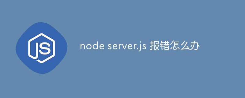 2023node server.js 报错怎么办