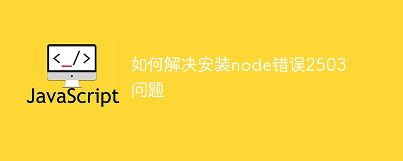 2023如何解决安装node错误2503问题