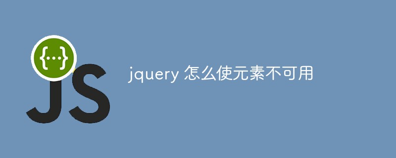 2023<span style='color:red;'>Jquery</span> 怎么使元素不可用