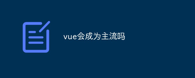 2023vue会成为主流吗