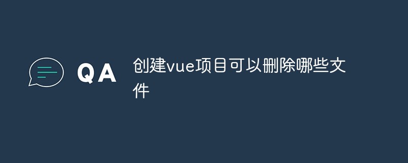 2023创建vue项目可以删除哪些文件