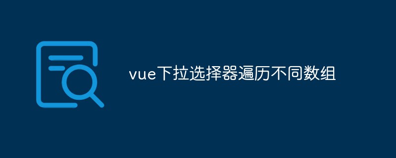 2023vue怎么实现下拉选择器遍历不同数组