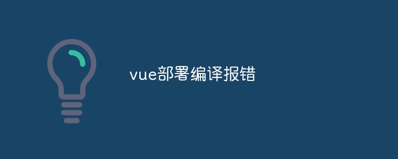 2023vue部署编译报错怎么办