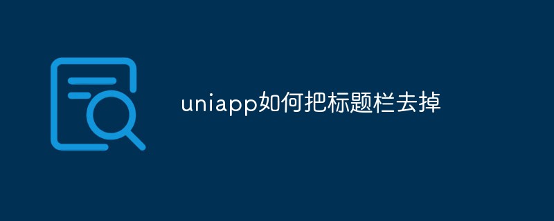 2023uniapp如何把标题栏去掉