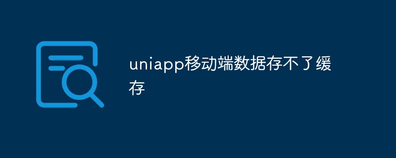 2023uniapp<span style='color:red;'>移动端</span>数据存不了缓存怎么办