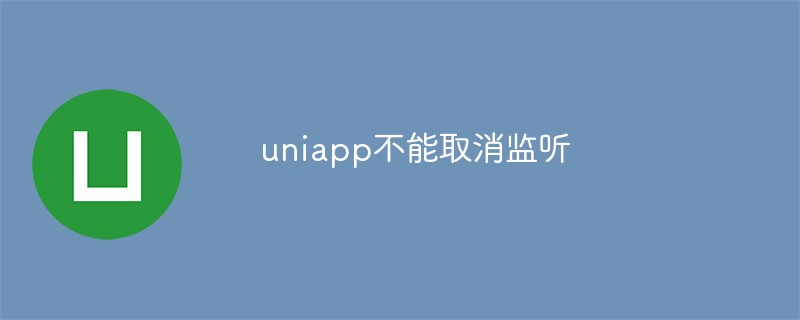 2023uniapp中事件监听无法取消怎么办