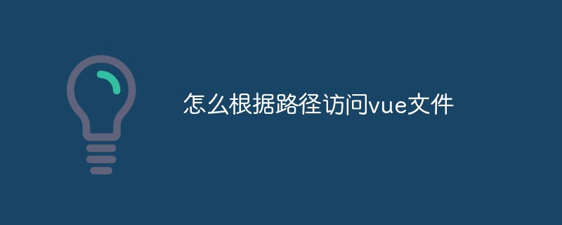 2023聊聊vue中要怎么根据路径来访问文件