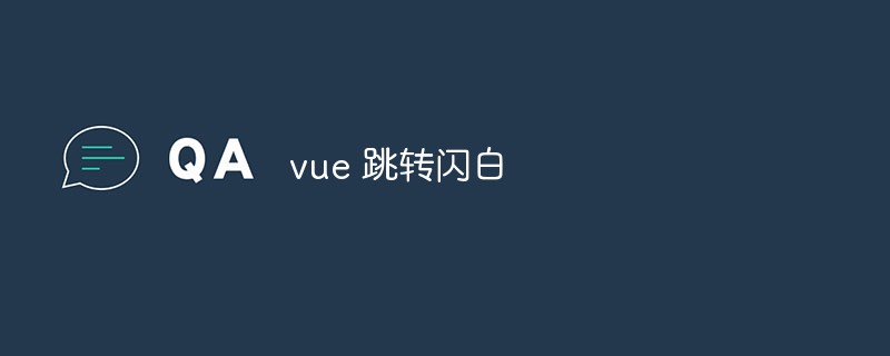 2023总结vue跳转出现白屏或闪屏现象的原因和解决方法