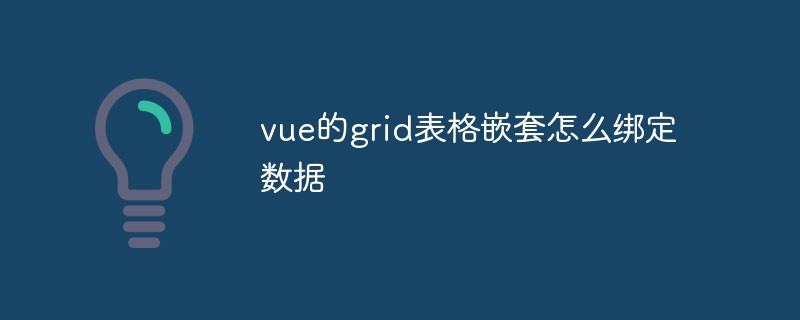 2023如何在<span style='color:red;'>vue.js</span>中嵌套Grid表格并绑定数据