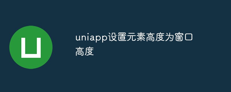 2023uniapp怎么设置元素高度为窗口高度