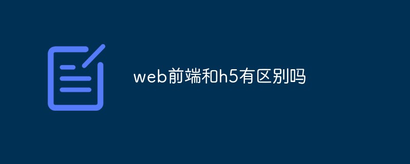 2023web前端和h5有什么区别