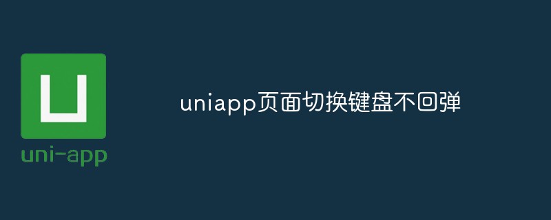 2023uniapp页面切换键盘不回弹什么情况