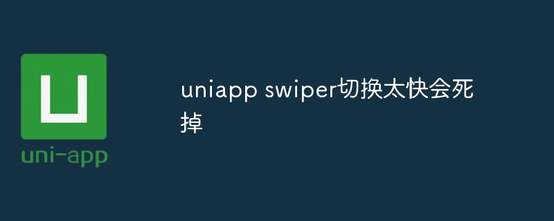 2023uniapp swiper切换太快会死掉是什么情况