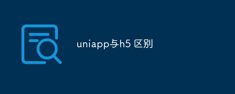 2023uniapp与h5区别是什么