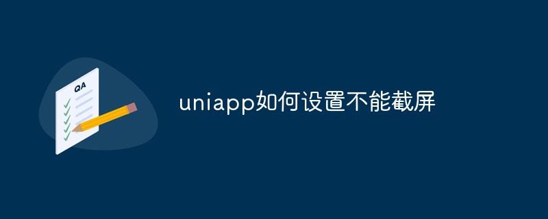 2023uniapp如何设置禁止截屏