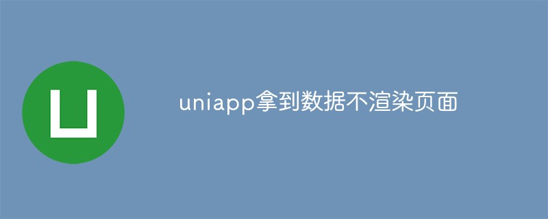 2023如何解决uniapp拿到数据不渲染页面问题