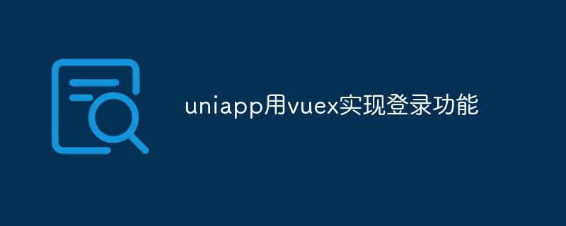 2023uniapp怎么用vuex实现登录功能