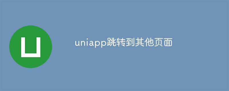 2023浅析UniApp跳转到其他页面的方法