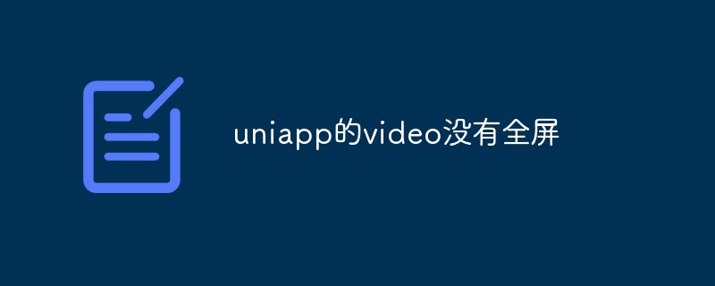 2023uniapp的video没有全屏怎么办