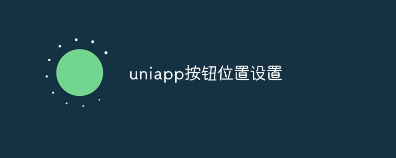 2023uniapp按钮位置怎么设置