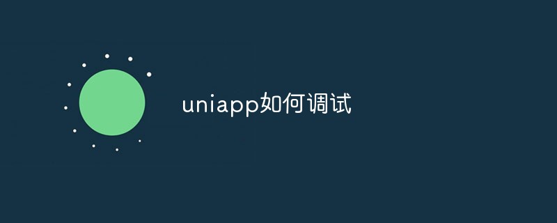 2023uniapp如何调试？技巧分享