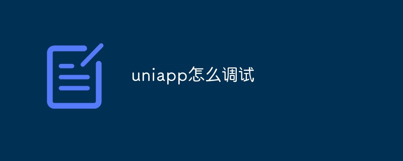 2023uniapp怎么调试？方法浅析