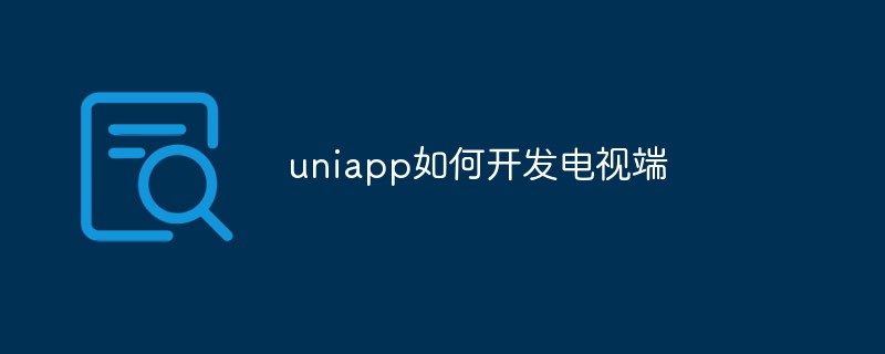 2023uniapp如何开发电视端