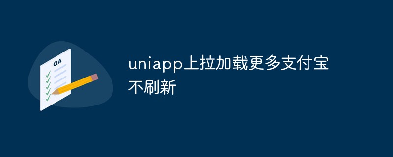 2023uniapp上拉加载更多支付宝不刷新怎么回事