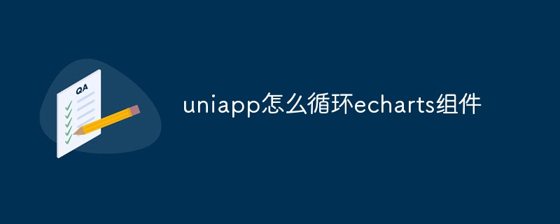 2023uniapp怎么循环echarts组件