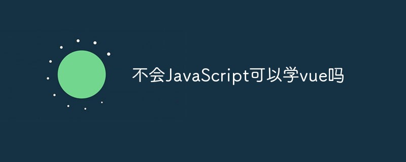 2023不会JavaScript可以学vue吗