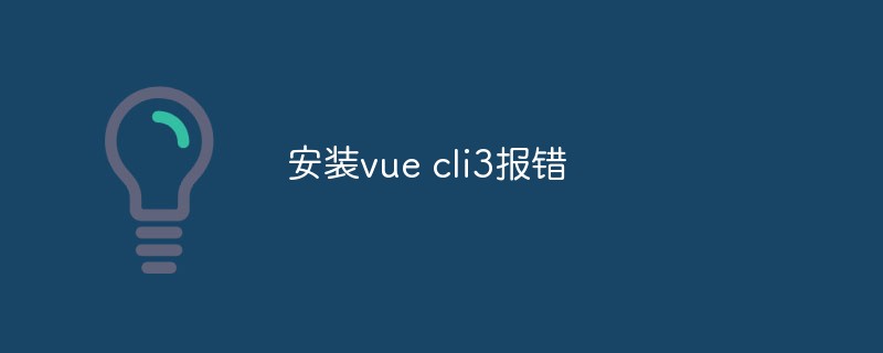 2023安装vue cli3报错怎么办