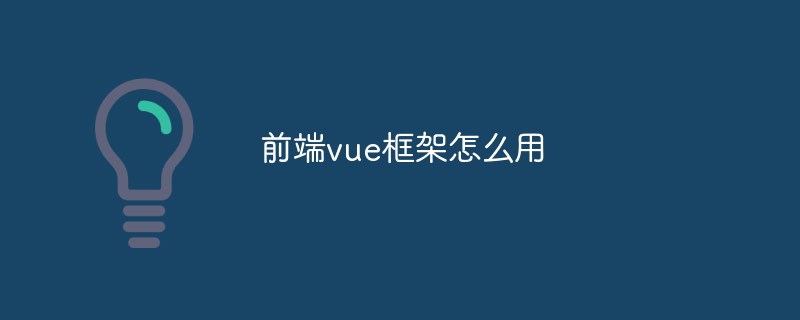 2023前端vue框架怎么用