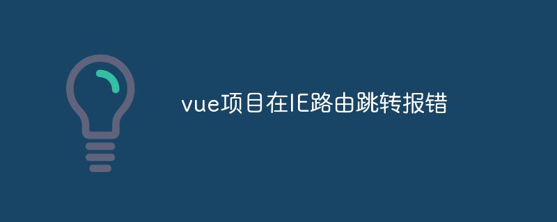 2023vue项目在IE路由跳转报错怎么办