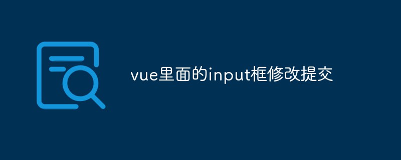 2023<span style='color:red;'>vue.js</span> 中的 input 框如何进行修改和提交