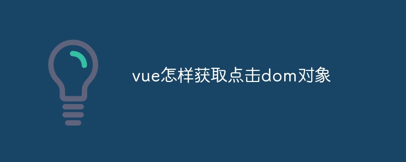 2023vue怎么获取点击dom对象