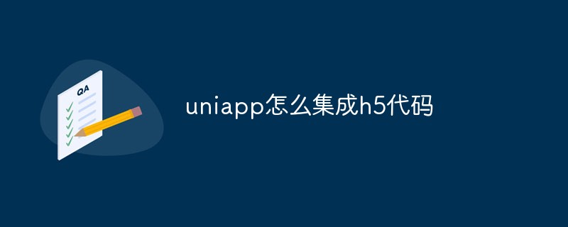 2023uniapp怎么集成h5代码